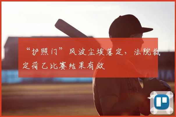 “护照门”风波尘埃落定，法院裁定荷乙比赛结果有效
