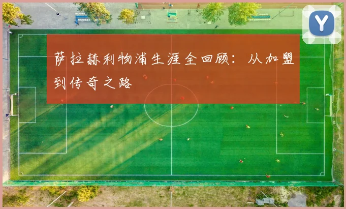萨拉赫利物浦生涯全回顾：从加盟到传奇之路