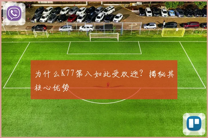 为什么K77第八如此受欢迎?揭秘其核心优势