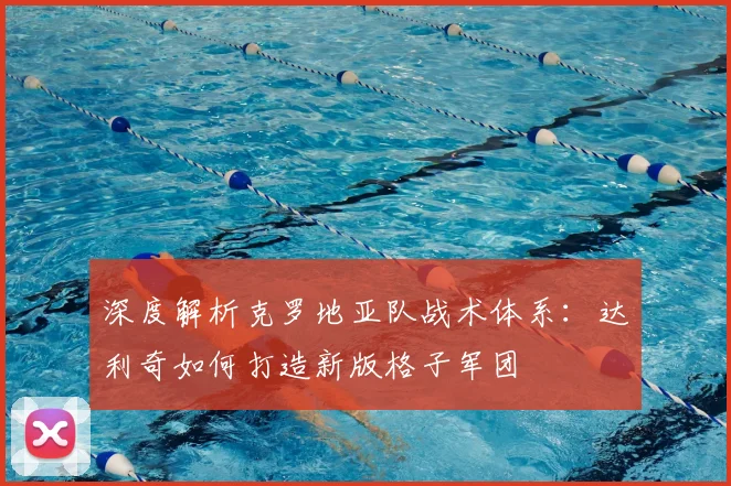 深度解析克罗地亚队战术体系：达利奇如何打造新版格子军团