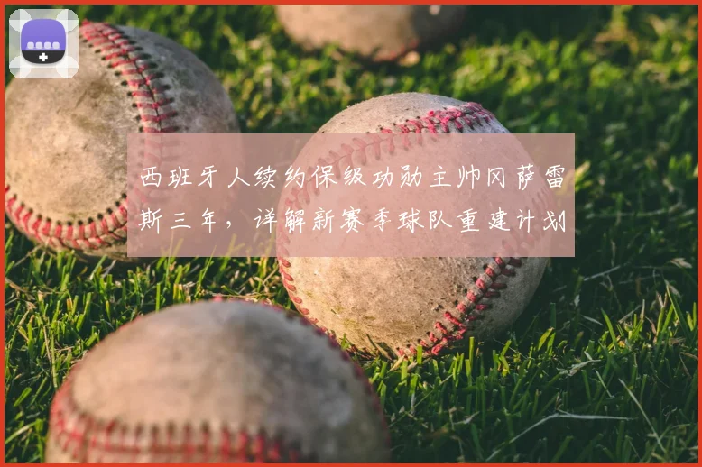 西班牙人续约保级功勋主帅冈萨雷斯三年,详解新赛季球队重建计划