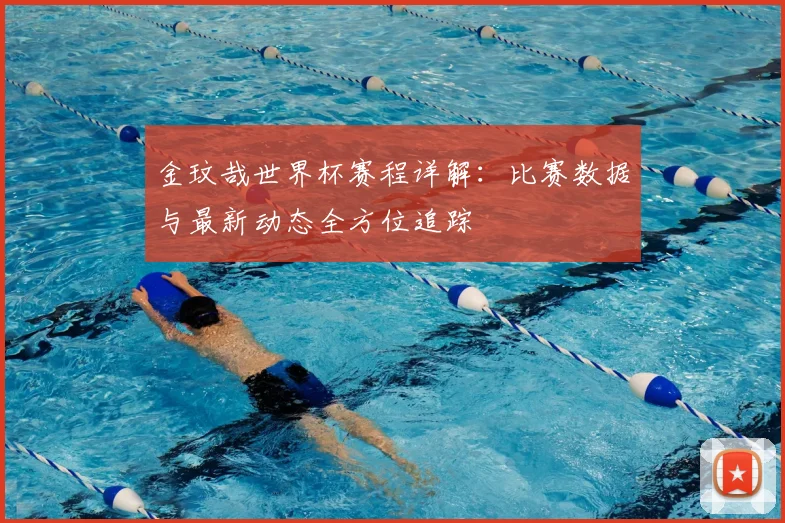 金玟哉世界杯赛程详解：比赛数据与最新动态全方位追踪