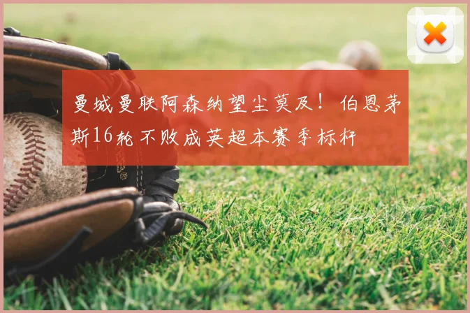 曼城曼联阿森纳望尘莫及！伯恩茅斯16轮不败成英超本赛季标杆